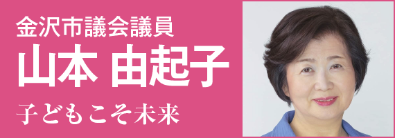 金沢市議会議員 山本 由起子 「子どもこそ未来」