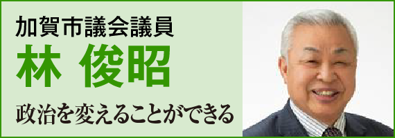 加賀市議会議員 林 俊昭 「政治を変えることができる」